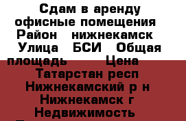 Сдам в аренду офисные помещения › Район ­ нижнекамск › Улица ­ БСИ › Общая площадь ­ 23 › Цена ­ 300 - Татарстан респ., Нижнекамский р-н, Нижнекамск г. Недвижимость » Помещения аренда   . Татарстан респ.